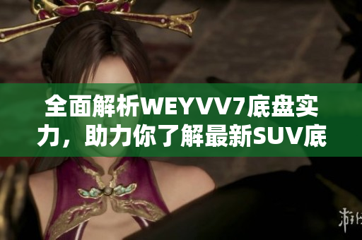 全面解析WEYVV7底盘实力，助力你了解最新SUV底盘科技