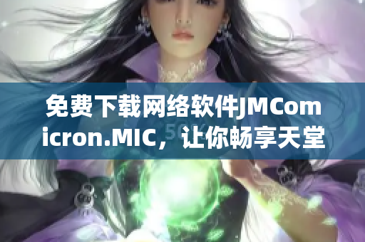 免费下载网络软件JMComicron.MIC，让你畅享天堂般的使用体验