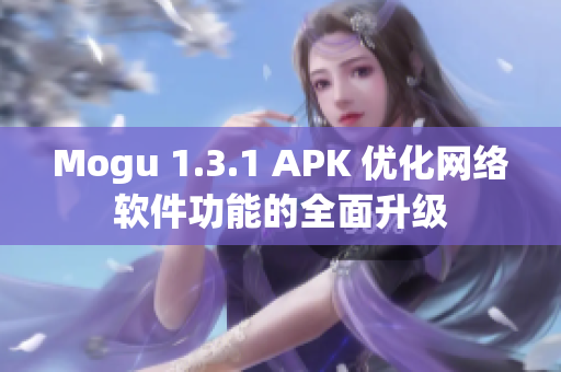 Mogu 1.3.1 APK 优化网络软件功能的全面升级