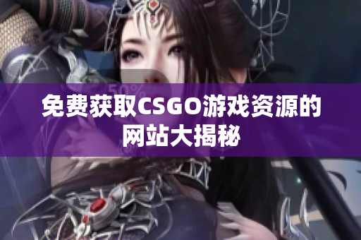 免费获取CSGO游戏资源的网站大揭秘