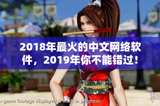 2018年最火的中文网络软件，2019年你不能错过！