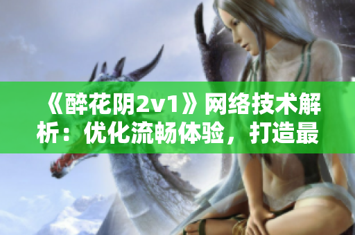 《醉花阴2v1》网络技术解析：优化流畅体验，打造最佳软件平台！