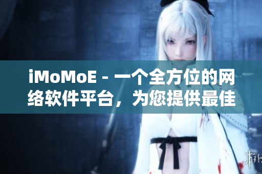 iMoMoE - 一个全方位的网络软件平台，为您提供最佳观看体验