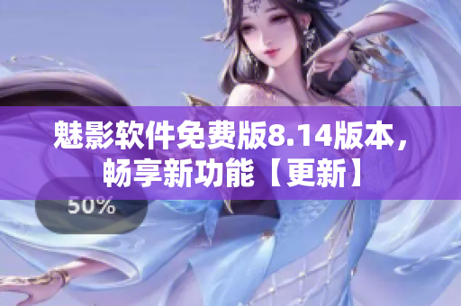 魅影软件免费版8.14版本，畅享新功能【更新】