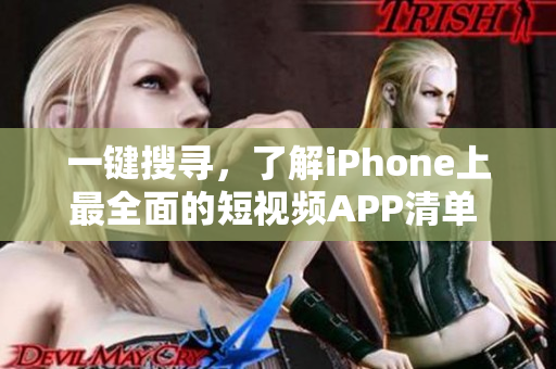 一键搜寻，了解iPhone上最全面的短视频APP清单 - 苹果版推荐