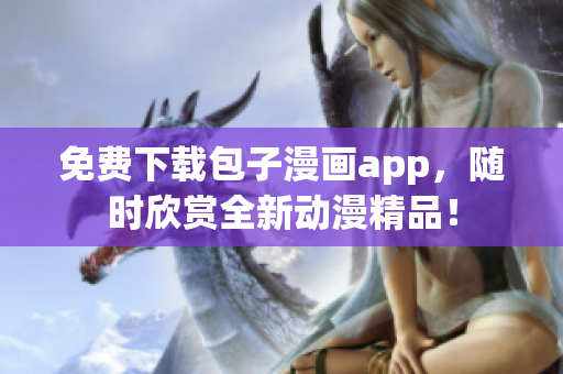 免费下载包子漫画app，随时欣赏全新动漫精品！