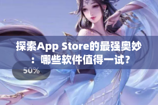 探索App Store的最强奥妙：哪些软件值得一试？