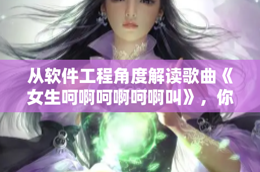 从软件工程角度解读歌曲《女生呵啊呵啊呵啊叫》，你知道几个吗？