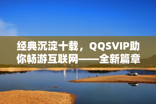 经典沉淀十载，QQSVIP助你畅游互联网——全新篇章来袭！