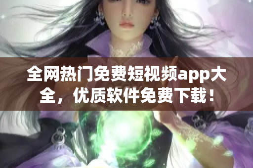 全网热门免费短视频app大全，优质软件免费下载！