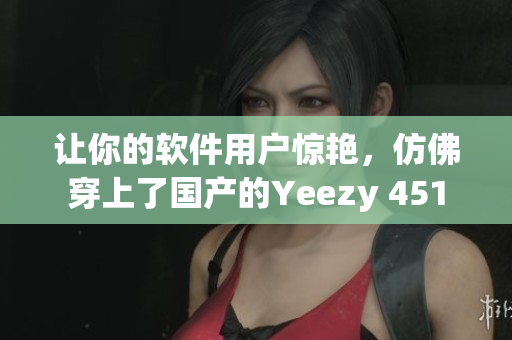 让你的软件用户惊艳，仿佛穿上了国产的Yeezy 451