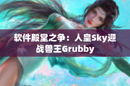 软件殿堂之争：人皇Sky迎战兽王Grubby