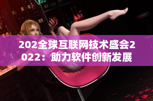 202全球互联网技术盛会2022：助力软件创新发展