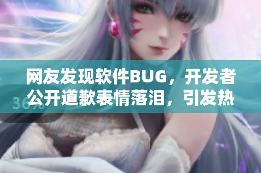 网友发现软件BUG，开发者公开道歉表情落泪，引发热议