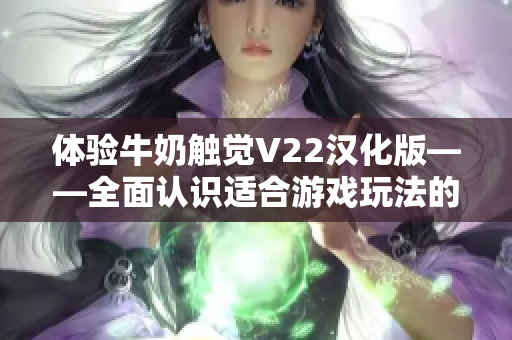 体验牛奶触觉V22汉化版——全面认识适合游戏玩法的软件