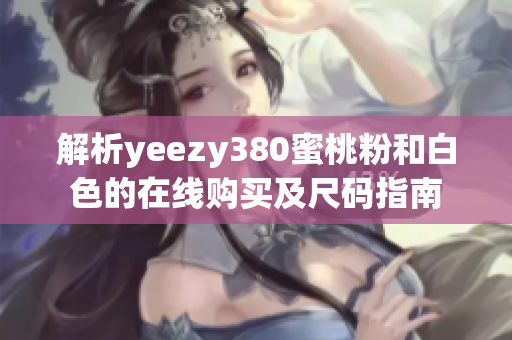 解析yeezy380蜜桃粉和白色的在线购买及尺码指南