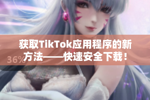 获取TikTok应用程序的新方法——快速安全下载！