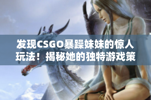 发现CSGO暴躁妹妹的惊人玩法！揭秘她的独特游戏策略！