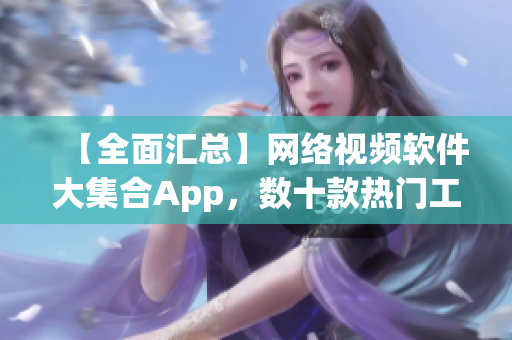 【全面汇总】网络视频软件大集合App，数十款热门工具应有尽有