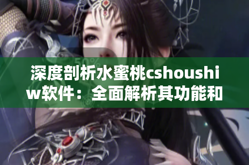 深度剖析水蜜桃cshoushiw软件：全面解析其功能和应用场景