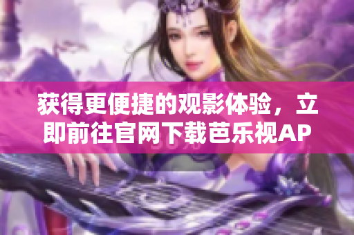 获得更便捷的观影体验，立即前往官网下载芭乐视APP