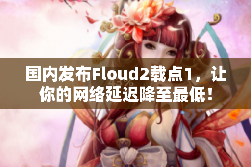 国内发布Floud2载点1，让你的网络延迟降至最低！