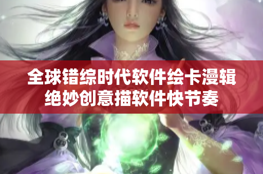 全球错综时代软件绘卡漫辑 绝妙创意描软件快节奏 