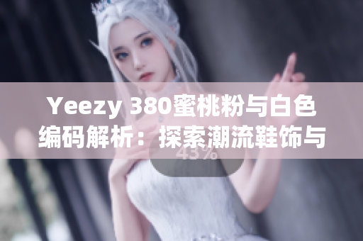 Yeezy 380蜜桃粉与白色编码解析：探索潮流鞋饰与软件开发的契合点