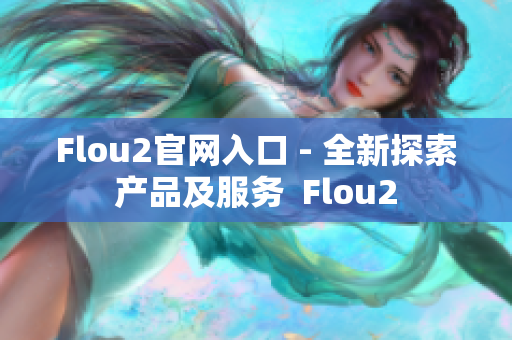 Flou2官网入口 - 全新探索产品及服务  Flou2