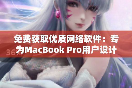 免费获取优质网络软件：专为MacBook Pro用户设计的网站推荐