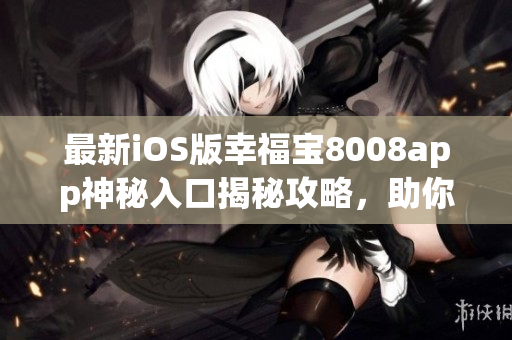 最新iOS版幸福宝8008app神秘入口揭秘攻略，助你轻松畅享隐藏功能