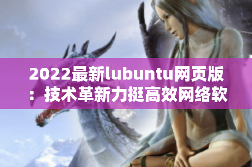 2022最新lubuntu网页版：技术革新力挺高效网络软件