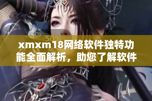 xmxm18网络软件独特功能全面解析，助您了解软件背后的精彩故事