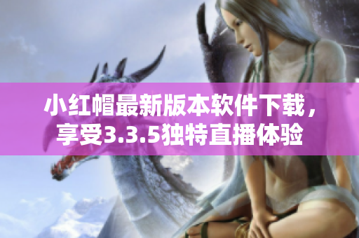 小红帽最新版本软件下载，享受3.3.5独特直播体验