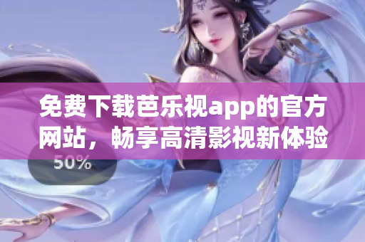 免费下载芭乐视app的官方网站，畅享高清影视新体验