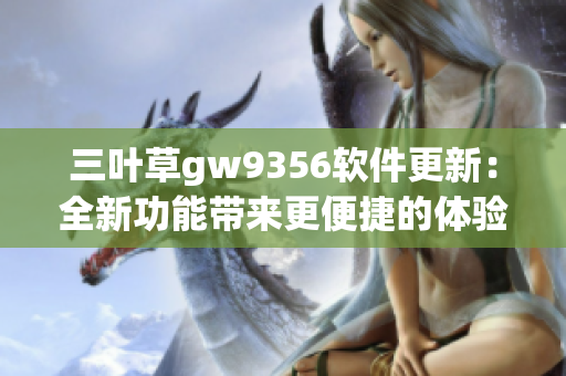 三叶草gw9356软件更新：全新功能带来更便捷的体验