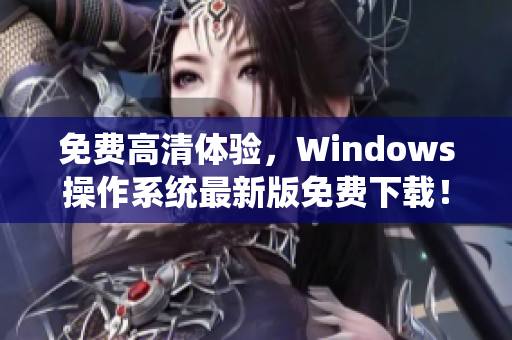 免费高清体验，Windows操作系统最新版免费下载！