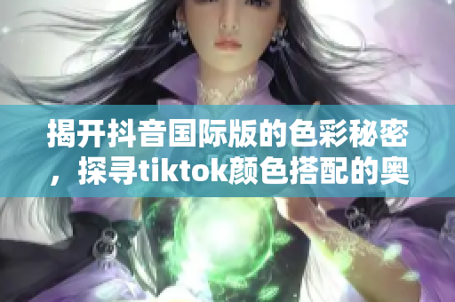 揭开抖音国际版的色彩秘密，探寻tiktok颜色搭配的奥秘