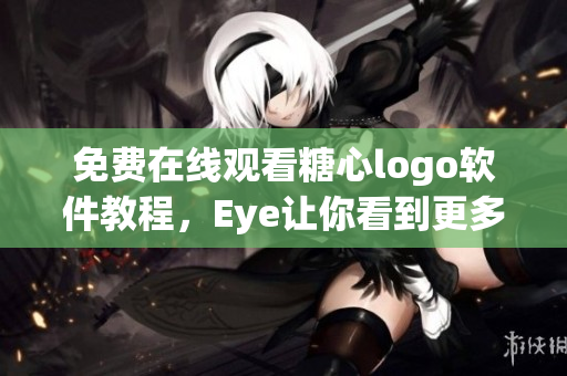 免费在线观看糖心logo软件教程，Eye让你看到更多创意灵感