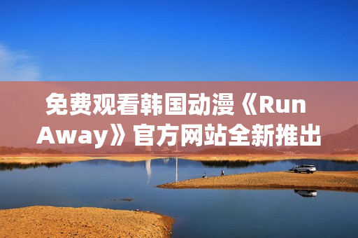 免费观看韩国动漫《Run Away》官方网站全新推出