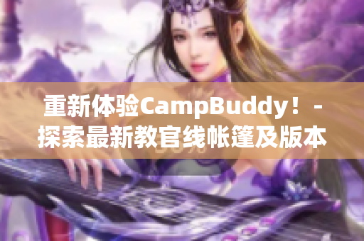 重新体验CampBuddy！-探索最新教官线帐篷及版本更新。