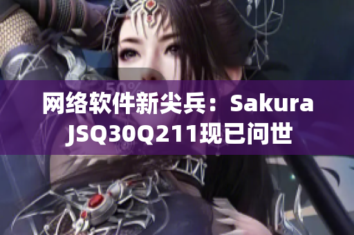 网络软件新尖兵：Sakura JSQ30Q211现已问世