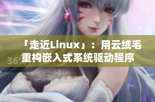 「走近Linux」：用云绒毛重构嵌入式系统驱动程序