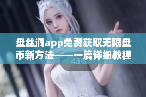 盘丝洞app免费获取无限盘币新方法——一篇详细教程