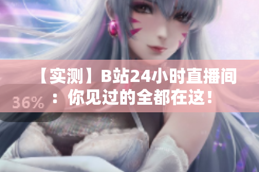 【实测】B站24小时直播间：你见过的全都在这！