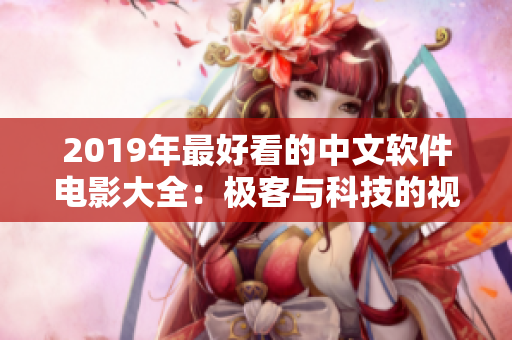 2019年最好看的中文软件电影大全：极客与科技的视角透视计算机世界