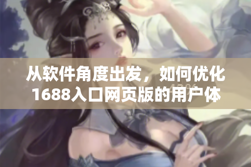 从软件角度出发，如何优化1688入口网页版的用户体验？