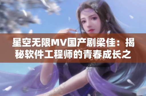 星空无限MV国产剧梁佳：揭秘软件工程师的青春成长之路