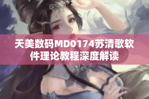 天美数码MD0174苏清歌软件理论教程深度解读