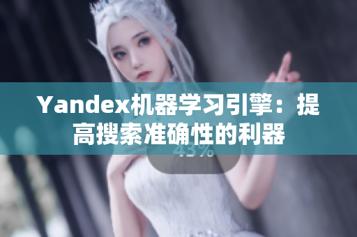 Yandex机器学习引擎：提高搜索准确性的利器